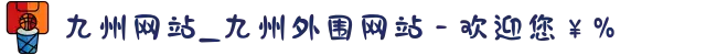 九州网站_九州外围网站 - 欢迎您￥%